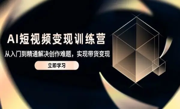 交个朋友《AI短视频变现训练营》从入门到精通解决创作难题，实现带货变现