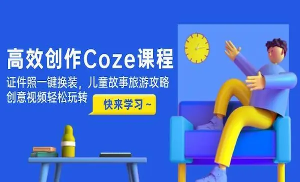 《Coze高效创作课程》证件照一键换装，儿童故事旅游攻略，创意视频轻松玩转