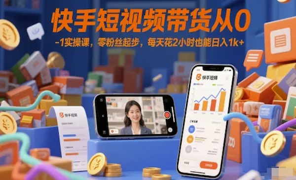快手短视频带货从0-1实操课，零粉丝起步，每天花2小时也能日入1k+