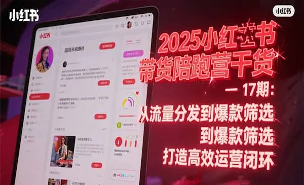 盗坤《2025小红书带货陪跑营干货-17期》从流量分发到爆款筛选 打造高效运营闭环