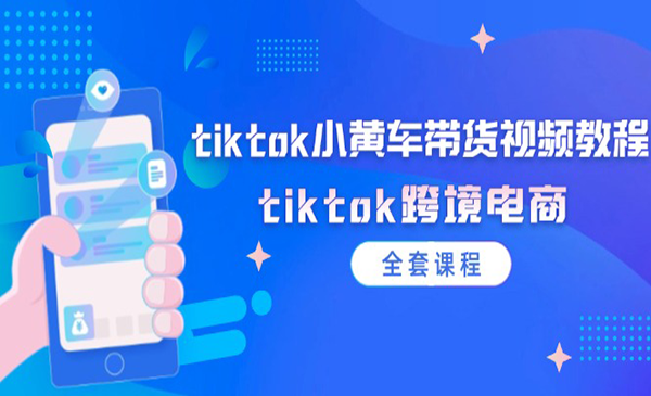 《tiktok小黄车带货视频教程》tiktok跨境电商（全套课程）