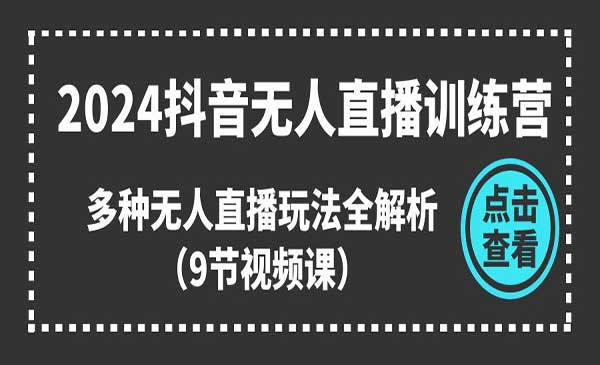《2024抖音无人直播训练营》多种无人直播玩法全解析（9节视频课）