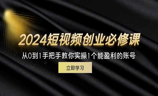 《2024短视频创业必修课》从0到1手把手教你实操1个能盈利的账号 (32节)
