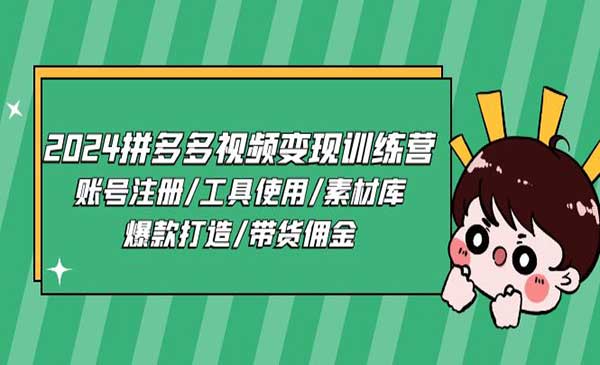 《2024拼多多视频变现训练营》账号注册/工具使用/素材库/爆款打造/带货佣金