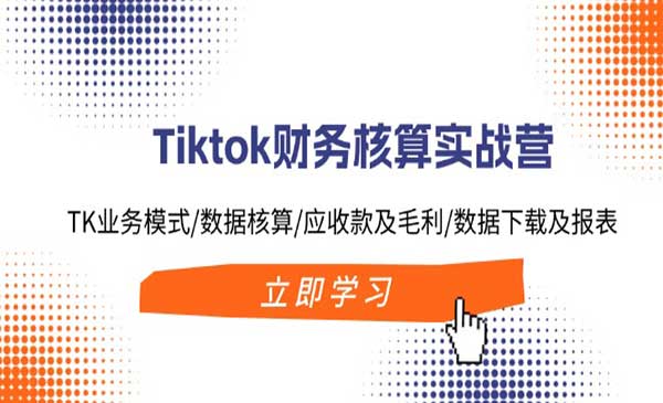 《Tiktok财务核算实战营》TK业务模式/数据核算/应收款及毛利/数据下载及报表
