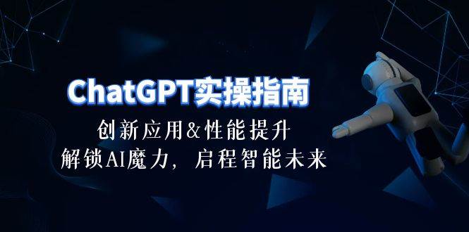 《ChatGPT实操指南》创新应用及性能提升，解锁 AI魔力，启程智能未来-30节课