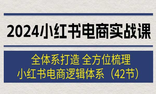 知知·《小红书电商实战课》全体系打造 全方位梳理 小红书电商逻辑体系 (42节)
