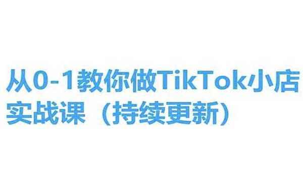 《从0-1教你做TikTok小店实战课》手把手教你，简单易学
