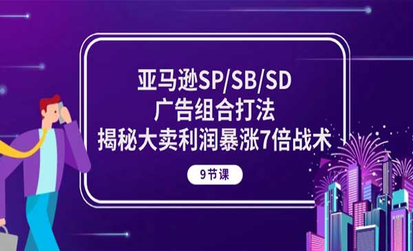 《亚马逊SP/SB/SD广告组合打法》揭秘大卖利润暴涨7倍战术 (9节课)