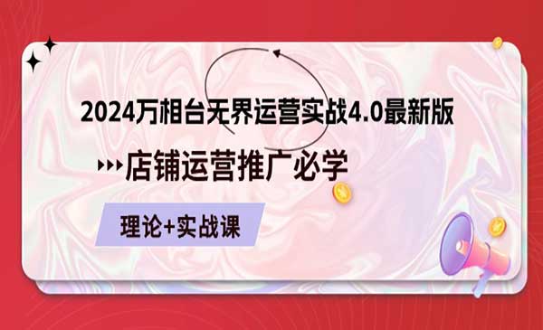 《2024万相台无界运营实战4.0最新版》店铺运营推广必修理论+实操