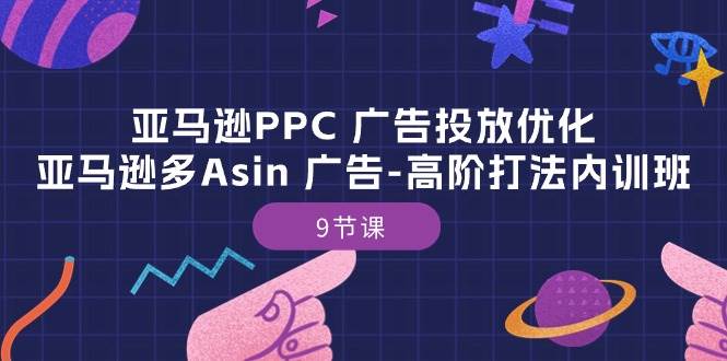 《亚马逊PPC 广告投放优化》亚马逊多Asin 广告-高阶打法内训班-9节课