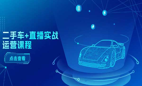 《二手车+直播实战运营课程》直播推荐/短视频推荐/千川投放/直播全流程