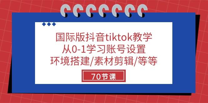 《国际版抖音tiktok教学》从0-1学习账号设置/环境搭建/素材剪辑/等等/70节课