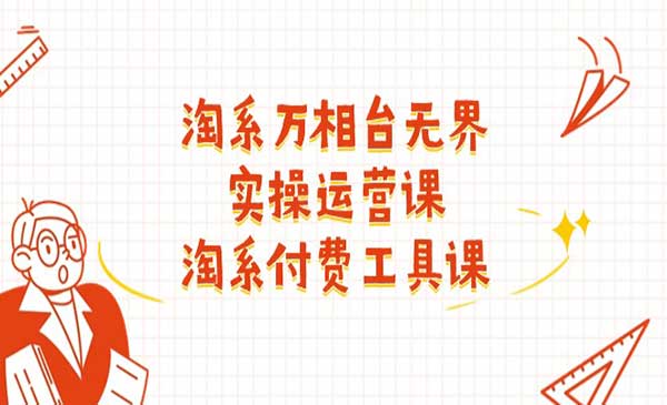 《淘系万相台无界实操运营课》淘系 付费工具课（40节课）