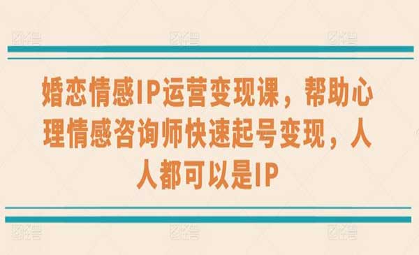 《婚恋情感IP运营变现课》帮助心理情感咨询师快速起号变现，人人都可以是IP