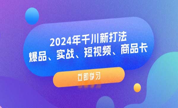 《2024年千川新打法》爆品、实战、短视频、商品卡（8节课）
