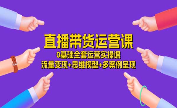 《直播带货运营课》0基础全套运营实操课 流量变现+思维模型+多案例呈现-34节