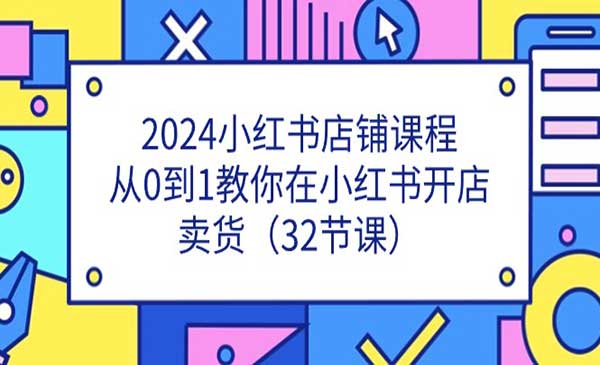 《2024小红书店铺课程》从0到1教你在小红书开店卖货（32节课）