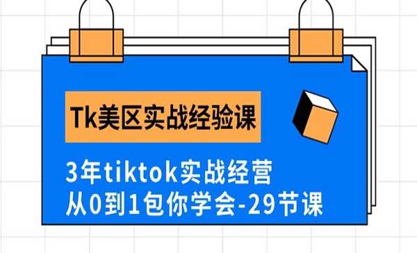 《Tk美区实战经验课程分享》3年tiktok实战经营，从0到1包你学会（29节课）