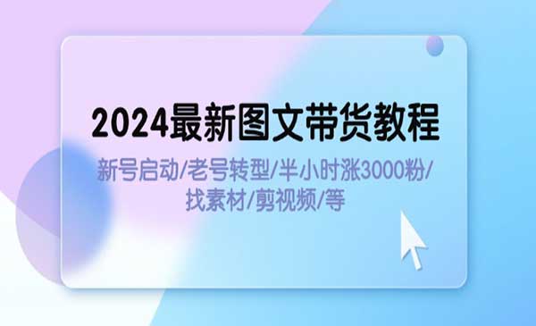 《2024最新图文带货教程》新号启动/老号转型/半小时涨3000粉/找素材/剪辑