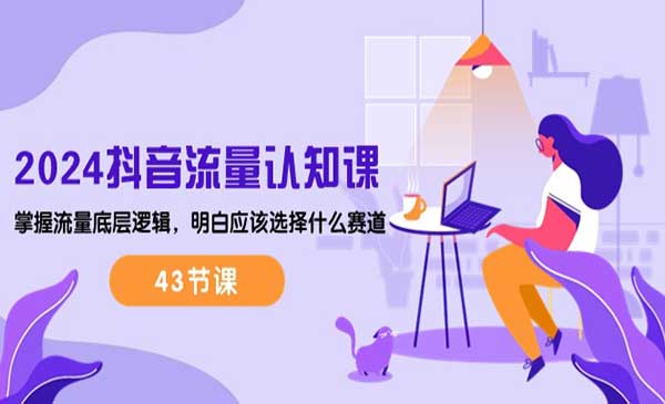 白大厚·《2024抖音流量认知课》掌握流量底层逻辑，明白应该选择什么赛道 (43节课)