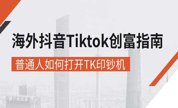 《海外抖音Tiktok 创富指南》普通人如何打开TK印钞机